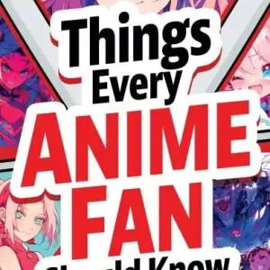 Things Every Anime Fan Should Know: Discover the Fascinating Origins, Genres, Iconic Series, Fandom Culture, and So Much More! Best Seller