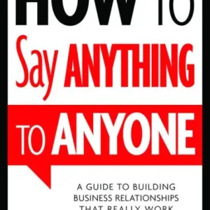 How to Say Anything to Anyone: A Guide to Building Business Relationships That Really Work Deal