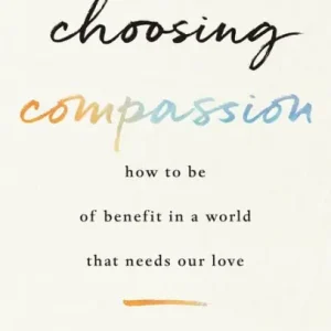 Choosing Compassion: How to Be of Benefit in a World That Needs Our Love Express Delivery