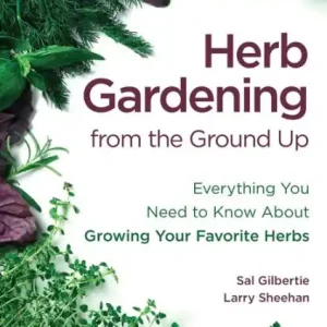 Herb Gardening from the Ground Up: Everything You Need to Know About Growing Your Favorite Herbs Trusted Brand