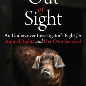 Out of Sight: An Undercover Investigator's Fight for Animal Rights and Her Own Survival Warranty Included