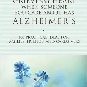 Free Returns Healing Your Grieving Heart When Someone You Care About Has Alzheimer's: 100 Practical Ideas for Families, Friends, and Caregivers