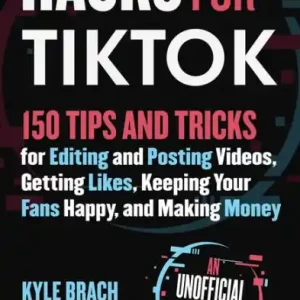 Hacks for TikTok: 150 Tips and Tricks for Editing and Posting Videos, Getting Likes, Keeping Your Fans Happy, and Making Money Wholesale