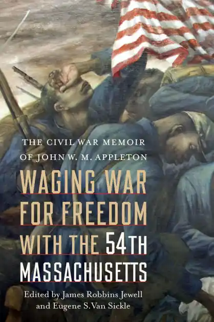 Latest Waging War for Freedom with the 54th Massachusetts: The Civil War Memoir of John W. M. Appleton