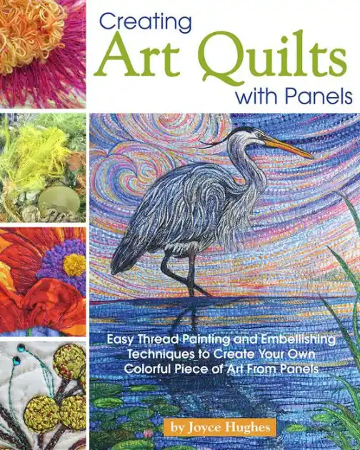 Buy Today Creating Art Quilts with Panels: Easy Thread Painting and Embellishing Techniques to Create Your Own Colorful Piece of Art from Panels