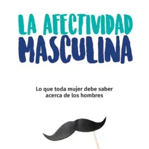 La afectividad masculina: lo que toda mujer debe saber sobre los hombres / Male Emotions: What Every Woman Should Know About Men Weekend Sale