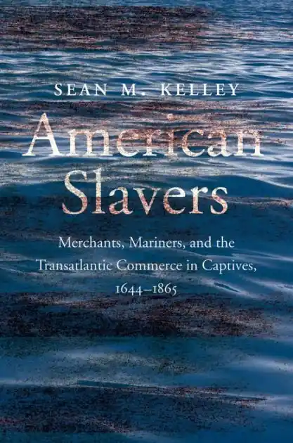 American Slavers: Merchants, Mariners, and the Transatlantic Commerce in Captives, 1644-1865 Buy Today