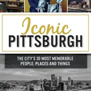 Affordable Iconic Pittsburgh: The City's 30 Most Memorable People, Places and Things