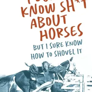 Holiday Sale I Don't Know Sh*t about Horses: But I Sure Know How to Shovel It