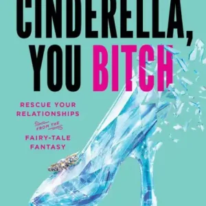 Cinderella, You Bitch: Rescue Your Relationships from the Fairy-Tale Fantasy Free Returns