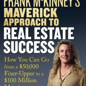 Frank McKinney's Maverick Approach to Real Estate Success: How You can Go From a $50,000 Fixer-Upper to a $100 Million Mansion Genuine