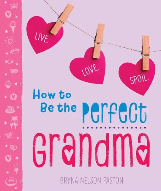 How to Be the Perfect Grandma: Live. Love. Spoil. Free Delivery