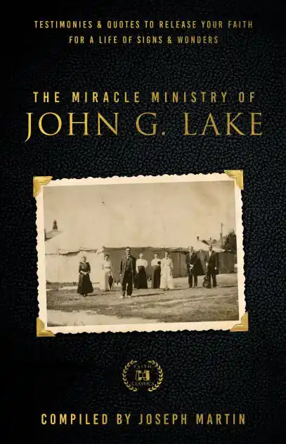 The Miracle Ministry of John G. Lake: Testimonies and Quotes to Release Your Faith for a Life of Signs and Wonders Free Shipping