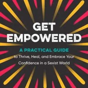 Get Empowered: A Practical Guide to Thrive, Heal, and Embrace Your Confidence in a Sexist World Fresh Stock