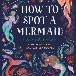 New Arrival How to Spot a Mermaid: A Field Guide to Magical Sea People