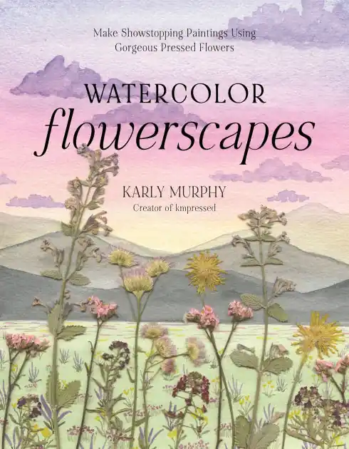 Original Watercolor Flowerscapes: Make Showstopping Paintings Using Gorgeous Pressed Flowers