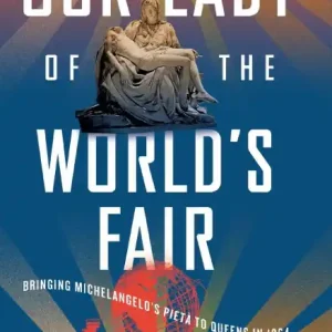 Our Lady of the World's Fair: Bringing Michelangelo's "Pietà" to Queens in 1964 Exclusive Offer