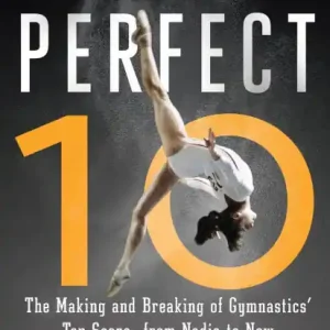 The End of the Perfect 10: The Making and Breaking of Gymnastics' Top Score -from Nadia to Now Limited Edition