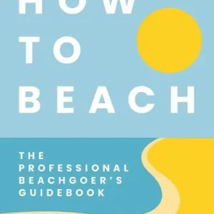 Holiday Sale How to Beach: The Professional Beachgoer's Guidebook