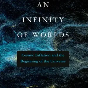An Infinity of Worlds: Cosmic Inflation and the Beginning of the Universe Best Seller